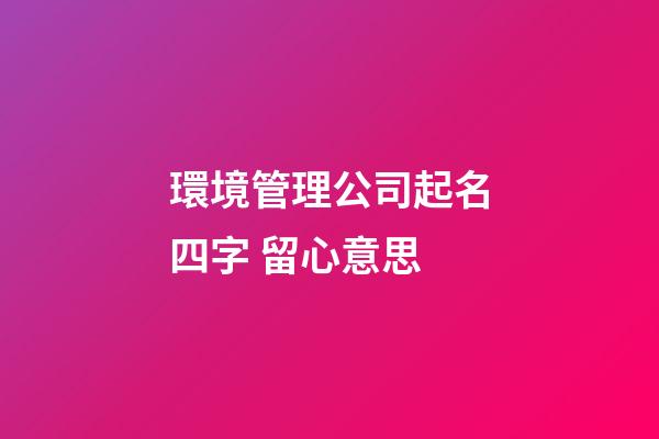環境管理公司起名四字 留心意思-第1張-公司起名-玄機派